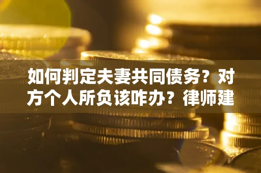 济南如何判定夫妻共同债务？对方个人所负该咋办？律师建议