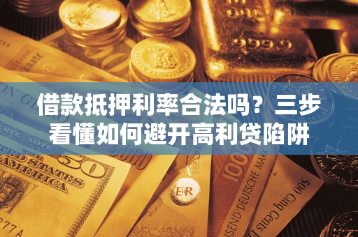 济南借款抵押利率合法吗？三步看懂如何避开高利贷陷阱