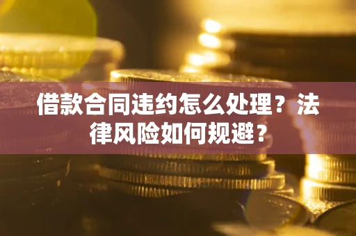 济南借款合同违约怎么处理？法律风险如何规避？