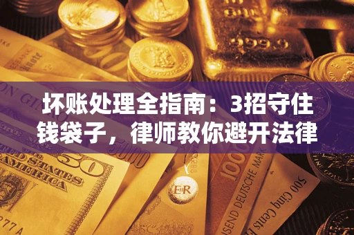 济南坏账处理全指南：3招守住钱袋子，律师教你避开法律雷区