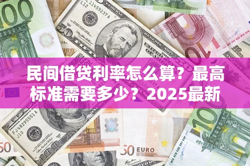 济南民间借贷利率怎么算？最高标准需要多少？2025最新避坑指南