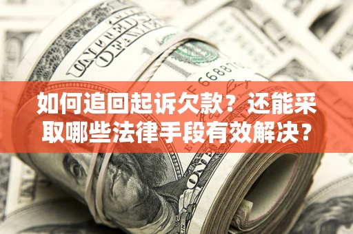 济南如何追回起诉欠款？还能采取哪些法律手段有效解决？