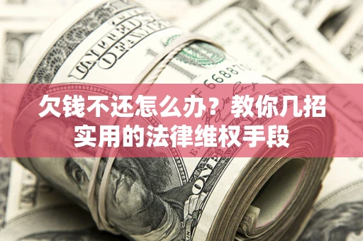 济南欠钱不还怎么办？教你几招实用的法律维权手段