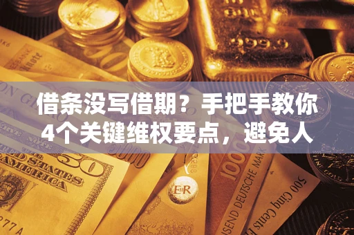 济南借条没写借期？手把手教你4个关键维权要点，避免人财两空