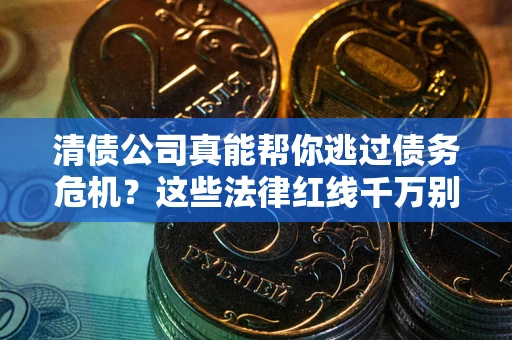 济南清债公司真能帮你逃过债务危机？这些法律红线千万别踩