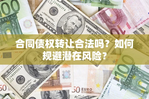 济南合同债权转让合法吗?如何规避潜在风险? 济南合同债权转让合法吗?如何规避潜在风险?