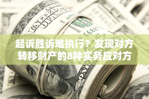 济南起诉胜诉难执行？发现对方转移财产的8种实务应对方案