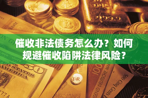 济南催收非法债务怎么办？如何规避催收陷阱法律风险？