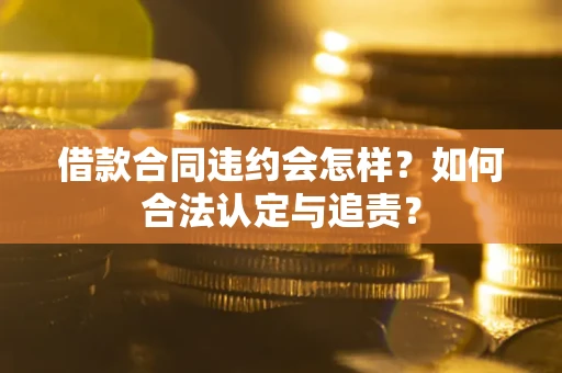 济南借款合同违约会怎样？如何合法认定与追责？