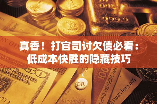 济南真香！打官司讨欠债必看：低成本快胜的隐藏技巧