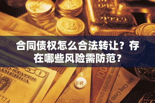 济南合同债权怎么合法转让？存在哪些风险需防范？