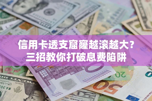 济南信用卡透支窟窿越滚越大？三招教你打破息费陷阱