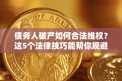济南债务人破产如何合法维权？这5个法律技巧能帮你规避风险