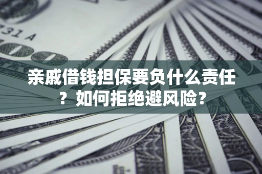 济南亲戚借钱担保要负什么责任？如何拒绝避风险？