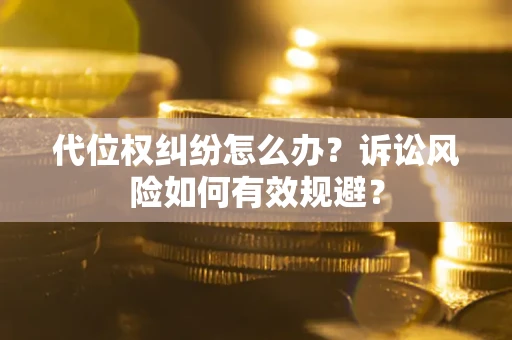 济南代位权纠纷怎么办？诉讼风险如何有效规避？