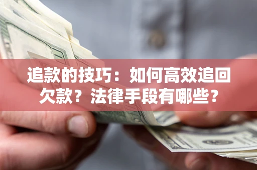 济南追款的技巧：如何高效追回欠款？法律手段有哪些？