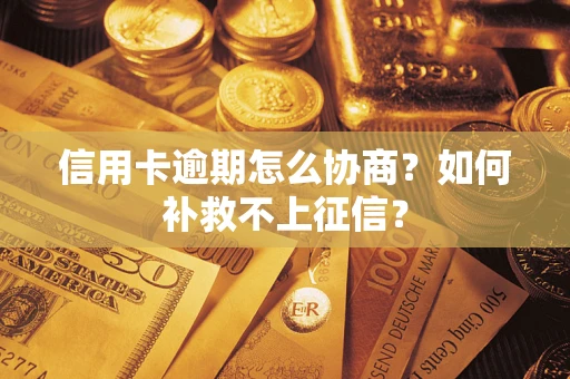 济南信用卡逾期怎么协商？如何补救不上征信？