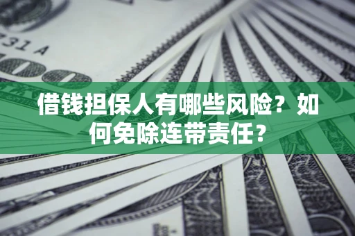 济南借钱担保人有哪些风险？如何免除连带责任？