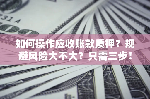 济南如何操作应收账款质押？规避风险大不大？只需三步！