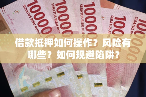济南借款抵押如何操作?风险有哪些?如何规避陷阱? 济南借款抵押如何操作?风险有哪些?如何规避陷阱?
