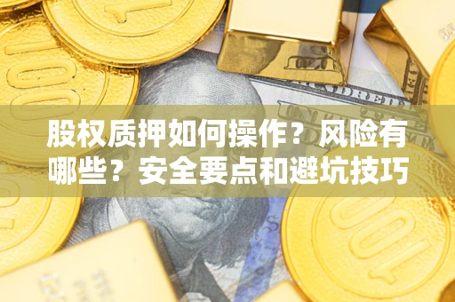 济南股权质押如何操作？风险有哪些？安全要点和避坑技巧？
