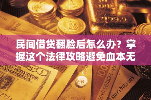 济南民间借贷翻脸后怎么办？掌握这个法律攻略避免血本无归