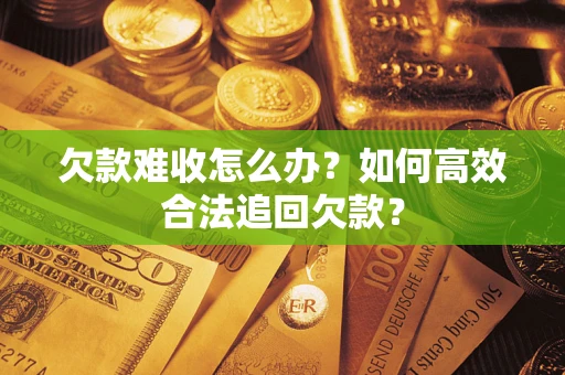 济南欠款难收怎么办？如何高效合法追回欠款？