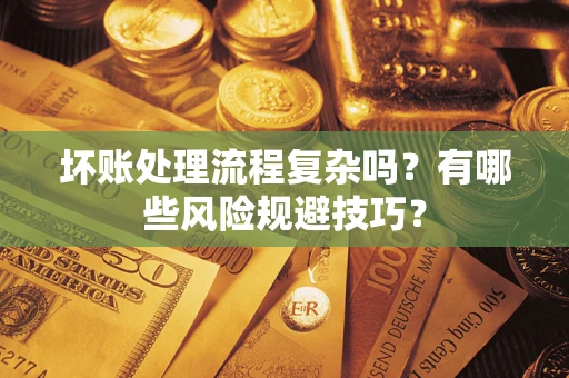 济南坏账处理流程复杂吗？有哪些风险规避技巧？