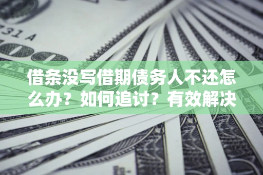 济南借条没写借期债务人不还怎么办？如何追讨？有效解决方案！