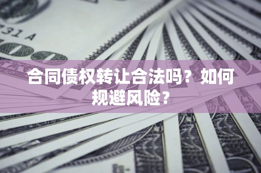 济南合同债权转让合法吗?如何规避风险? 济南合同债权转让合法吗?如何规避风险?