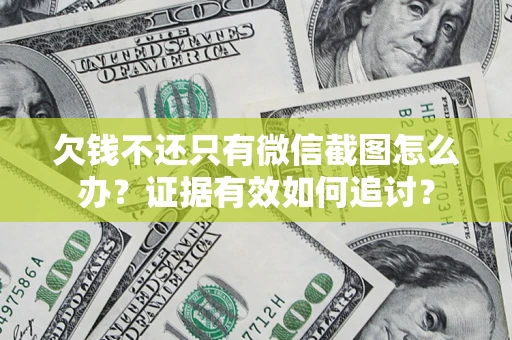 济南欠钱不还只有微信截图怎么办？证据有效如何追讨？