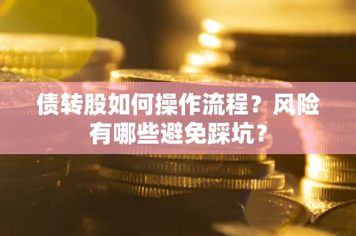 济南债转股如何操作流程?风险有哪些避免踩坑? 济南债转股如何操作流程?风险有哪些避免踩坑?
