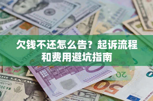济南欠钱不还怎么告?起诉流程和费用避坑指南 济南欠钱不还怎么告?起诉流程和费用避坑指南