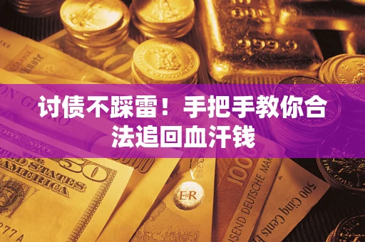 济南讨债不踩雷！手把手教你合法追回血汗钱