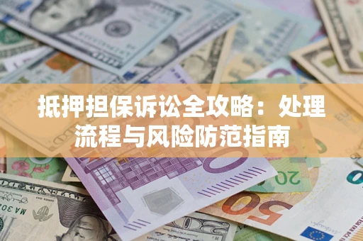 济南抵押担保诉讼全攻略：处理流程与风险防范指南