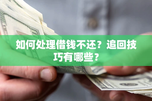 济南如何处理借钱不还？追回技巧有哪些？