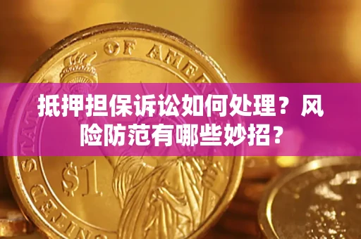 济南抵押担保诉讼如何处理？风险防范有哪些妙招？