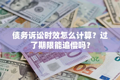 济南债务诉讼时效怎么计算？过了期限能追偿吗？