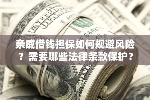 济南亲戚借钱担保如何规避风险？需要哪些法律条款保护？
