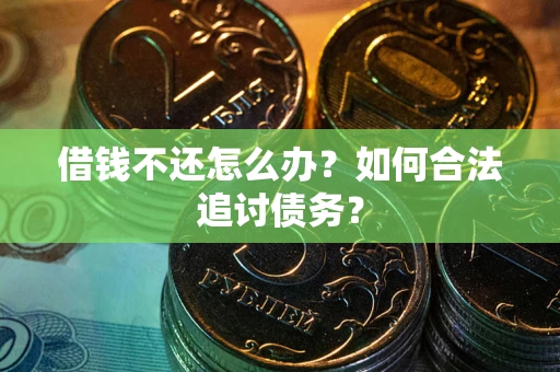 济南借钱不还怎么办？如何合法追讨债务？