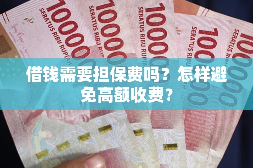 济南借钱需要担保费吗？怎样避免高额收费？