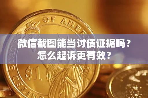 济南微信截图能当讨债证据吗？怎么起诉更有效？