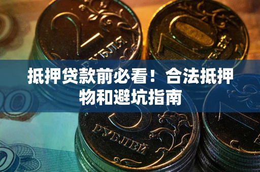 济南抵押贷款前必看！合法抵押物和避坑指南