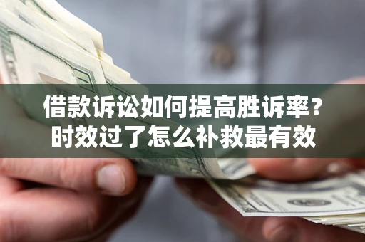 济南借款诉讼如何提高胜诉率？时效过了怎么补救最有效