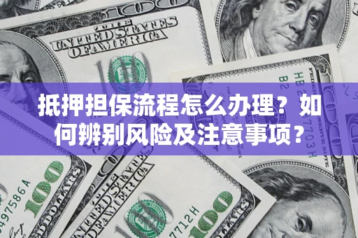 济南抵押担保流程怎么办理？如何辨别风险及注意事项？