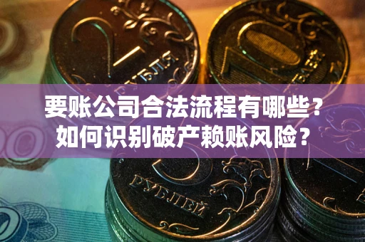 济南要账公司合法流程有哪些？如何识别破产赖账风险？