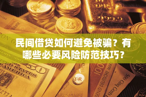 济南民间借贷如何避免被骗？有哪些必要风险防范技巧？