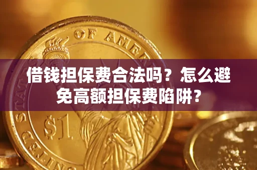 济南借钱担保费合法吗？怎么避免高额担保费陷阱？