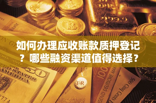济南如何办理应收账款质押登记？哪些融资渠道值得选择？