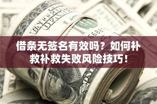 济南借条无签名有效吗？如何补救补救失败风险技巧！